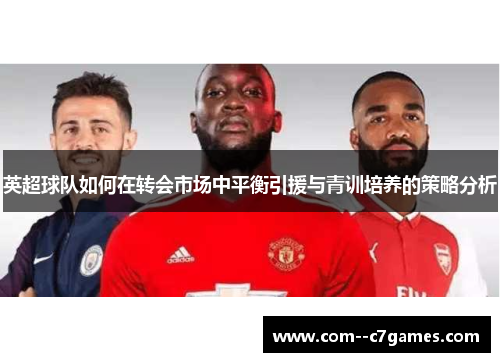 英超球队如何在转会市场中平衡引援与青训培养的策略分析 英超球队如何在转会市场中平衡引援与青训培养的策略分析