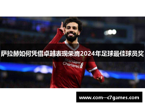 萨拉赫如何凭借卓越表现荣膺2024年足球最佳球员奖