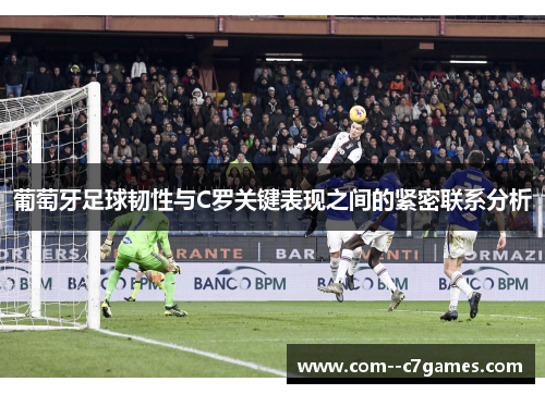 葡萄牙足球韧性与C罗关键表现之间的紧密联系分析 葡萄牙足球韧性与C罗关键表现之间的紧密联系分析