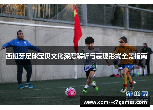 西班牙足球宝贝文化深度解析与表现形式全景指南 西班牙足球宝贝文化深度解析与表现形式全景指南