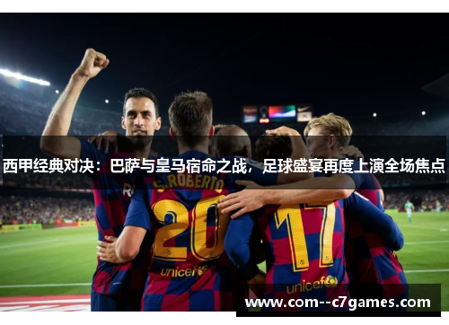 西甲经典对决:巴萨与皇马宿命之战,足球盛宴再度上演全场焦点 西甲经典对决:巴萨与皇马宿命之战,足球盛宴再度上演全场焦点