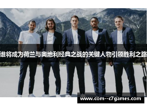谁将成为荷兰与奥地利经典之战的关键人物引领胜利之路