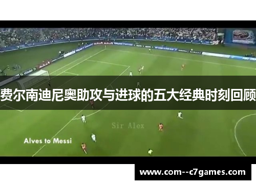 费尔南迪尼奥助攻与进球的五大经典时刻回顾