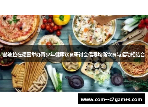 赫迪拉在德国举办青少年健康饮食研讨会倡导均衡饮食与运动相结合 赫迪拉在德国举办青少年健康饮食研讨会倡导均衡饮食与运动相结合