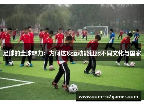 足球的全球魅力：为何这项运动能征服不同文化与国家