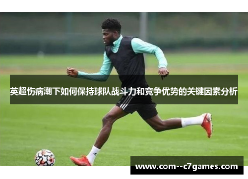 英超伤病潮下如何保持球队战斗力和竞争优势的关键因素分析 英超伤病潮下如何保持球队战斗力和竞争优势的关键因素分析