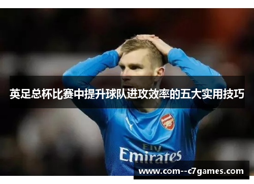 英足总杯比赛中提升球队进攻效率的五大实用技巧