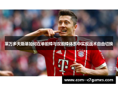 莱万多夫斯基如何在单前锋与双前锋体系中实现战术自由切换 莱万多夫斯基如何在单前锋与双前锋体系中实现战术自由切换
