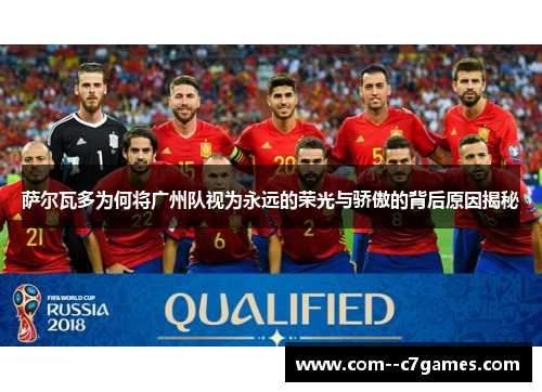 萨尔瓦多为何将广州队视为永远的荣光与骄傲的背后原因揭秘 萨尔瓦多为何将广州队视为永远的荣光与骄傲的背后原因揭秘