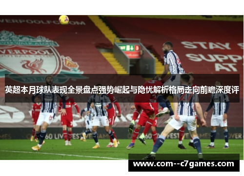 英超本月球队表现全景盘点强势崛起与隐忧解析格局走向前瞻深度评