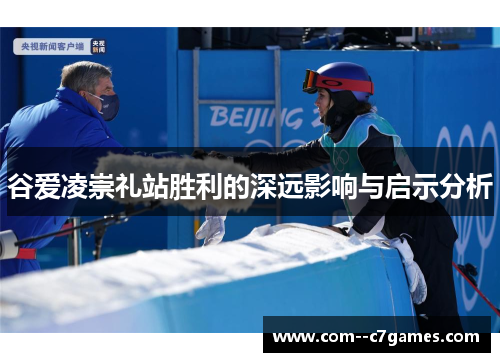 谷爱凌崇礼站胜利的深远影响与启示分析 谷爱凌崇礼站胜利的深远影响与启示分析