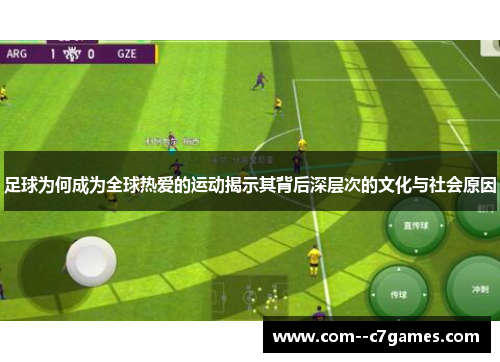 足球为何成为全球热爱的运动揭示其背后深层次的文化与社会原因 足球为何成为全球热爱的运动揭示其背后深层次的文化与社会原因