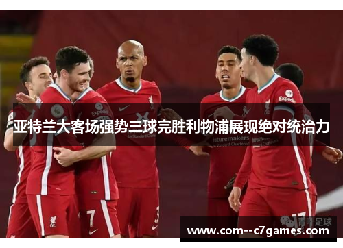 亚特兰大客场强势三球完胜利物浦展现绝对统治力 亚特兰大客场强势三球完胜利物浦展现绝对统治力