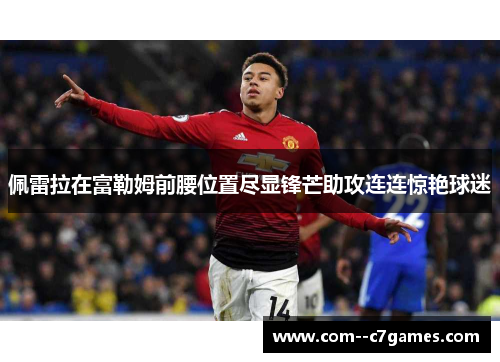 佩雷拉在富勒姆前腰位置尽显锋芒助攻连连惊艳球迷 佩雷拉在富勒姆前腰位置尽显锋芒助攻连连惊艳球迷