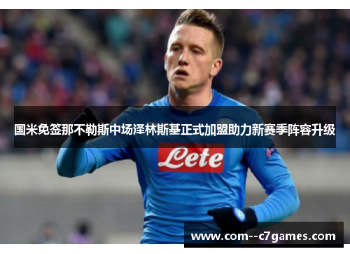 国米免签那不勒斯中场泽林斯基正式加盟助力新赛季阵容升级 国米免签那不勒斯中场泽林斯基正式加盟助力新赛季阵容升级