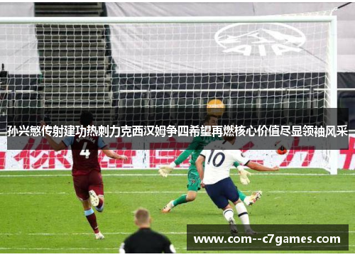 孙兴慜传射建功热刺力克西汉姆争四希望再燃核心价值尽显领袖风采 孙兴慜传射建功热刺力克西汉姆争四希望再燃核心价值尽显领袖风采