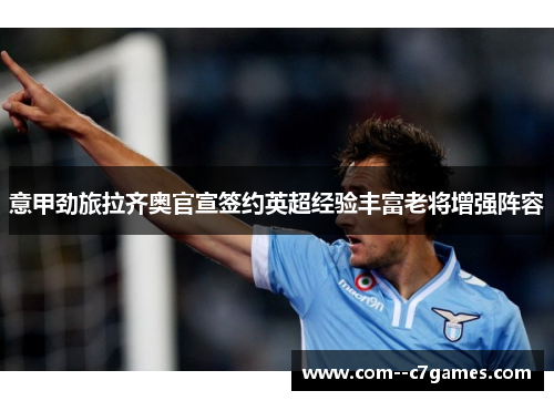 意甲劲旅拉齐奥官宣签约英超经验丰富老将增强阵容