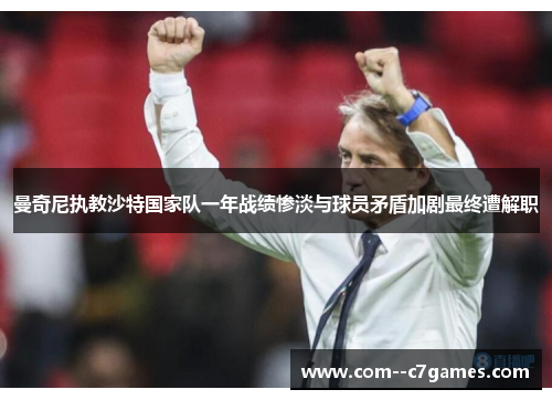 曼奇尼执教沙特国家队一年战绩惨淡与球员矛盾加剧最终遭解职