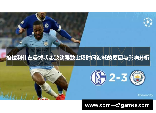 格拉利什在曼城状态波动导致出场时间缩减的原因与影响分析 格拉利什在曼城状态波动导致出场时间缩减的原因与影响分析