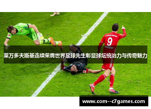 莱万多夫斯基连续荣膺世界足球先生彰显球坛统治力与传奇魅力 莱万多夫斯基连续荣膺世界足球先生彰显球坛统治力与传奇魅力