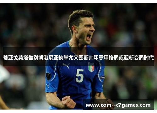 蒂亚戈莫塔告别博洛尼亚执掌尤文图斯帅印意甲格局或迎新变局时代 蒂亚戈莫塔告别博洛尼亚执掌尤文图斯帅印意甲格局或迎新变局时代