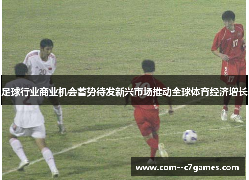 足球行业商业机会蓄势待发新兴市场推动全球体育经济增长