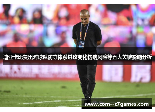 迪亚卡比复出对球队防守体系进攻变化伤病风险等五大关键影响分析