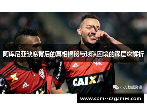 阿库尼亚缺席背后的真相揭秘与球队困境的深层次解析