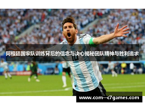 阿根廷国家队训练背后的信念与决心揭秘团队精神与胜利追求
