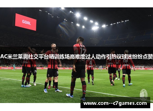 AC米兰莱奥社交平台晒训练场高难度过人动作引热议球迷纷纷点赞