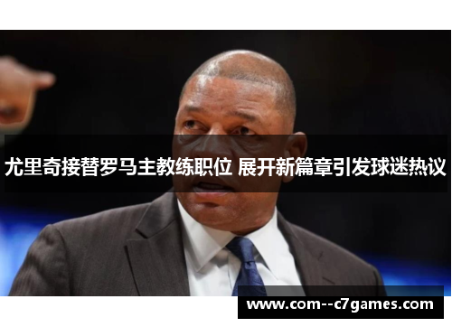 尤里奇接替罗马主教练职位 展开新篇章引发球迷热议