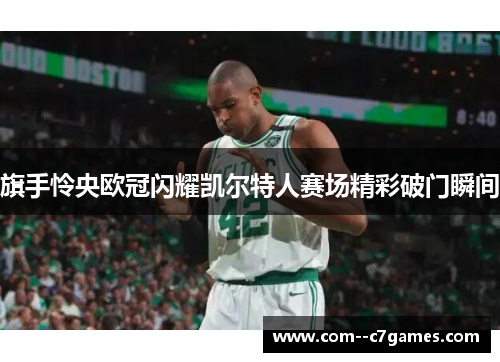 旗手怜央欧冠闪耀凯尔特人赛场精彩破门瞬间