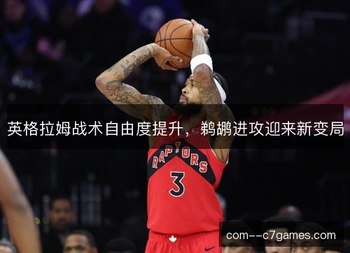 英格拉姆战术自由度提升，鹈鹕进攻迎来新变局